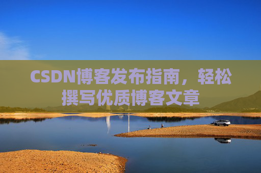 CSDN博客发布指南，轻松撰写优质博客文章